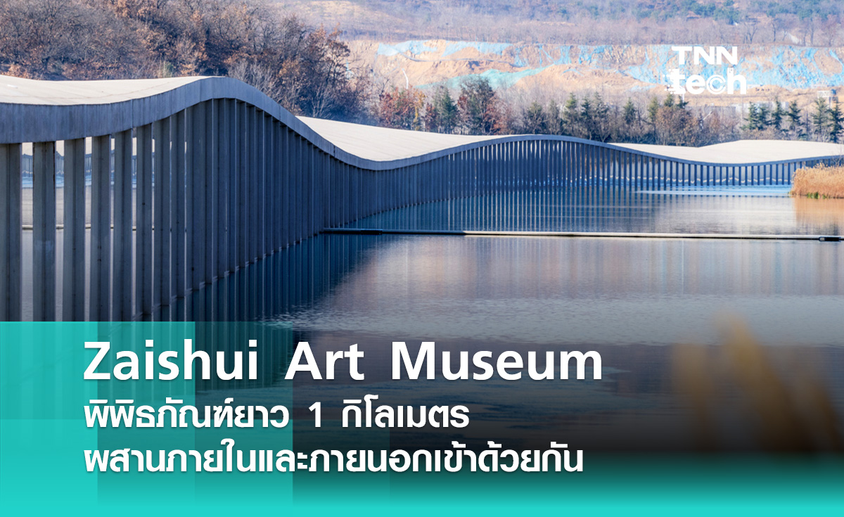 Zaishui Art Museum  พิพิธภัณฑ์ยาว 1 กิโลเมตร  ผสานภายในและภายนอกเข้าด้วยกัน