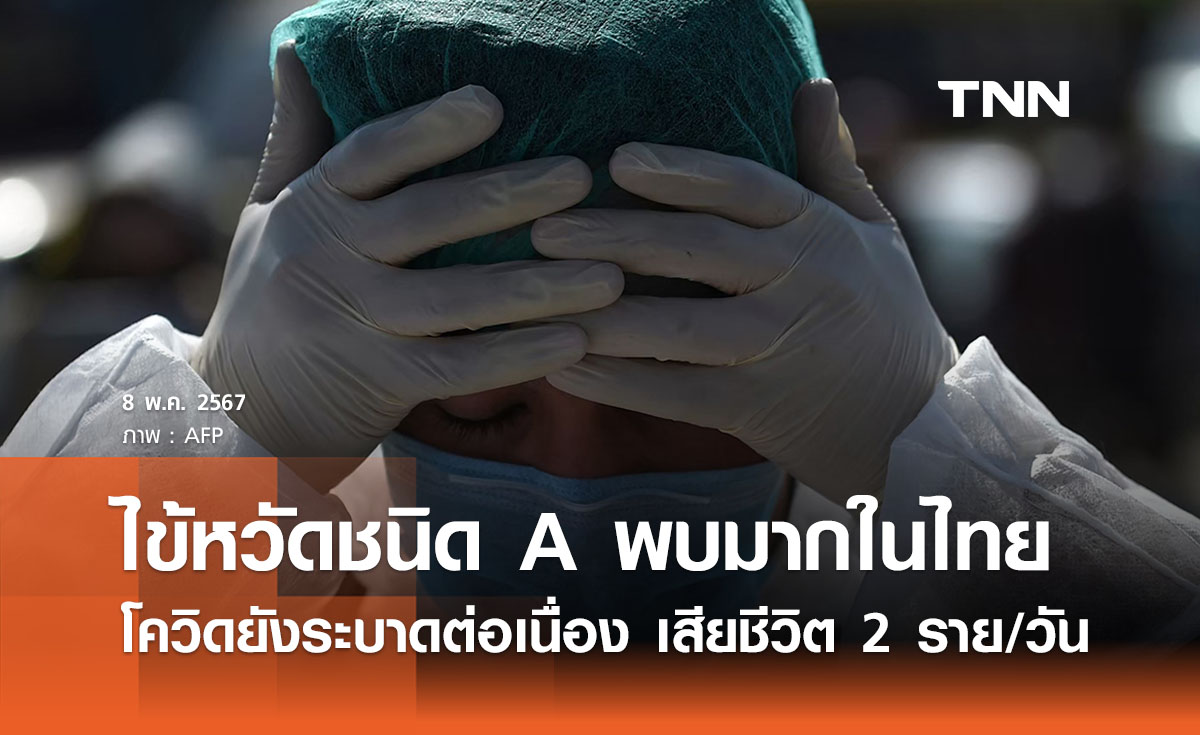 ไข้หวัดใหญ่ชนิด A ระบาดมากสุดในไทย - จับตา ‘โควิด’ คนเสียชีวิต 2 รายต่อวัน