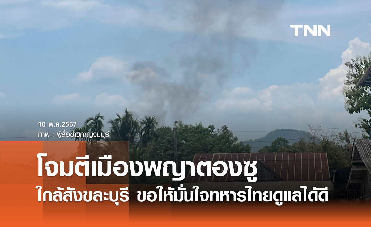 โจมตีเมืองพญาตองซู ใกล้สังขละบุรี "นายกฯ" ขอให้มั่นใจทหารไทยดูแลฝั่งไทยได้ดี