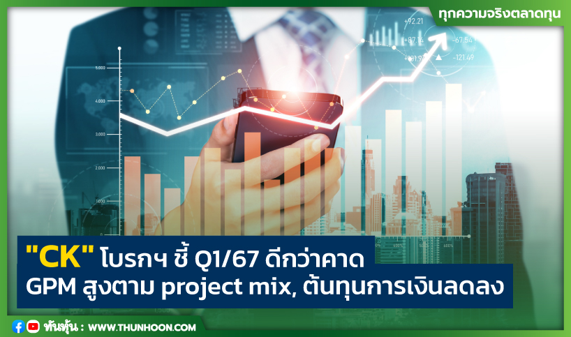 "CK" โบรกฯ ชี้ Q1/67 ดีกว่าคาด GPM สูงตาม project mix, ต้นทุนการเงินลดลง