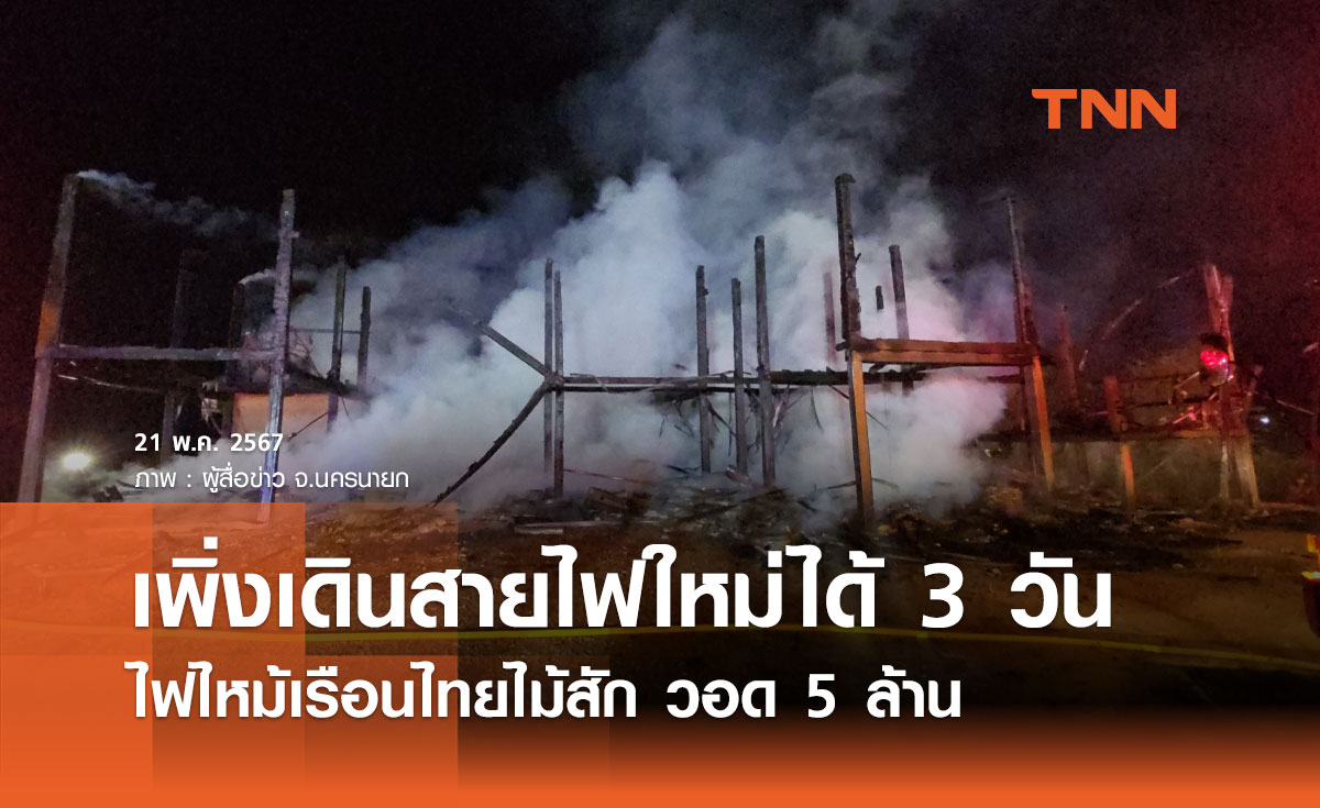 ไฟไหม้บ้านเรือนไทยไม้สัก 2 ชั้น นครนายก เสียหาย 5 ล้าน