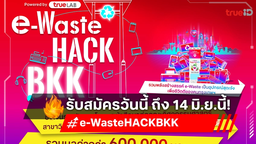 ทรู เปิดเวทีแข่งขัน "e-Waste HACK BKK" ชวนนักเรียน นักศึกษาโชว์สุดยอดไอเดีย