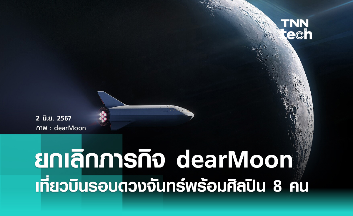 ยกเลิกภารกิจ dearMoon เที่ยวบินรอบดวงจันทร์บนยาน Starship ของบริษัท SpaceX