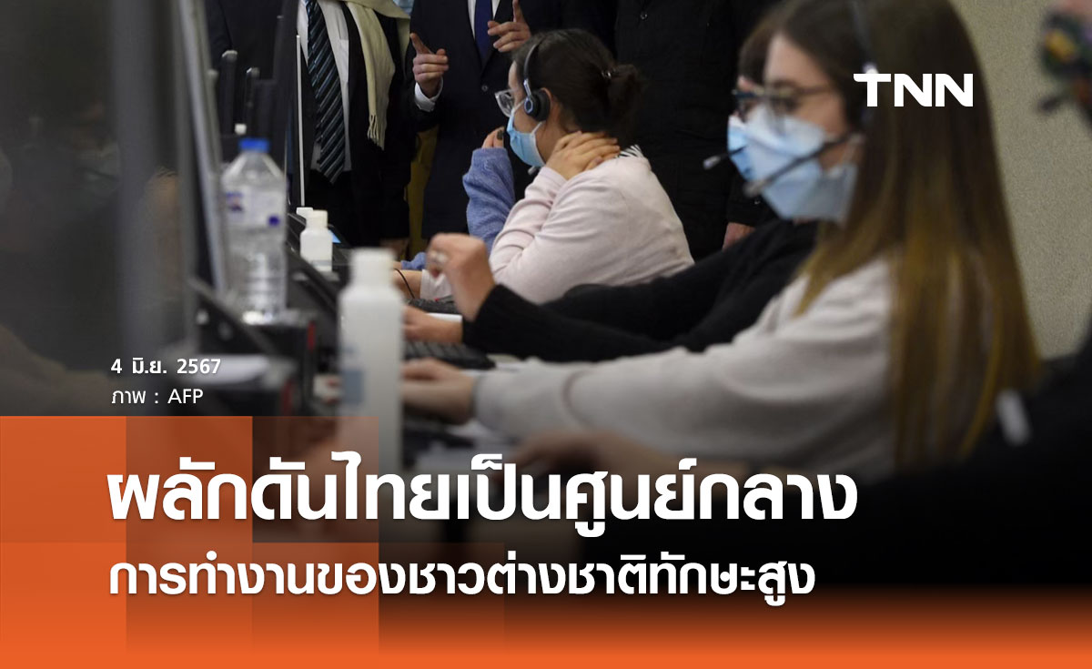 รัฐบาลมุ่งผลักดันไทยเป็นศูนย์กลางการทำงานของชาวต่างชาติทักษะสูง