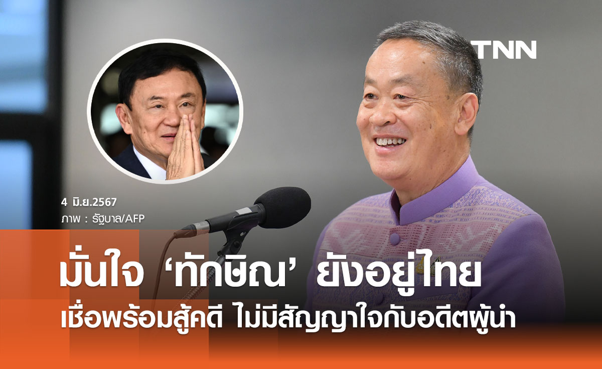 นายกฯ มั่นใจ “ทักษิณ” ยังอยู่ในไทย เชื่อพร้อมสู้คดี ไม่มีสัญญาใจกับอดีตผู้นำ