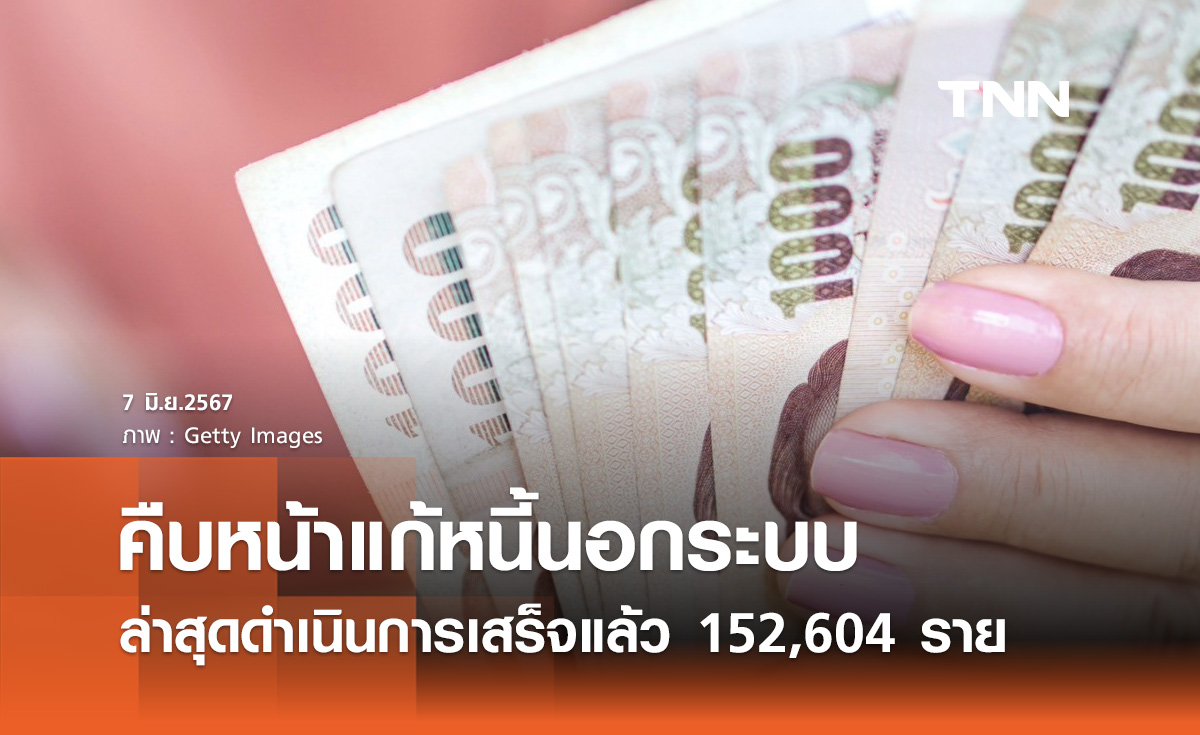 แก้หนี้นอกระบบ! ดำเนินการเสร็จแล้ว 152,604 ราย มูลหนี้ลดลงกว่า 1,200 ล้าน