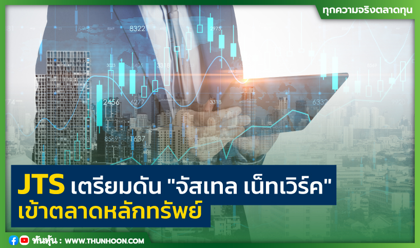 JTS เตรียมดัน "จัสเทล เน็ทเวิร์ค" เข้าตลาดหลักทรัพย์