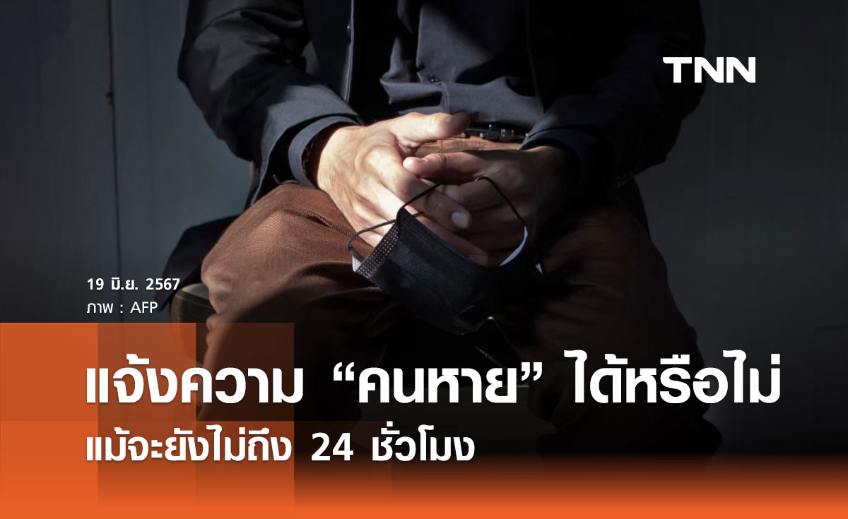 ไขข้อสงสัย แจ้งความ “คนหาย” ได้หรือไม่? แม้จะยังไม่ถึง 24 ชั่วโมง