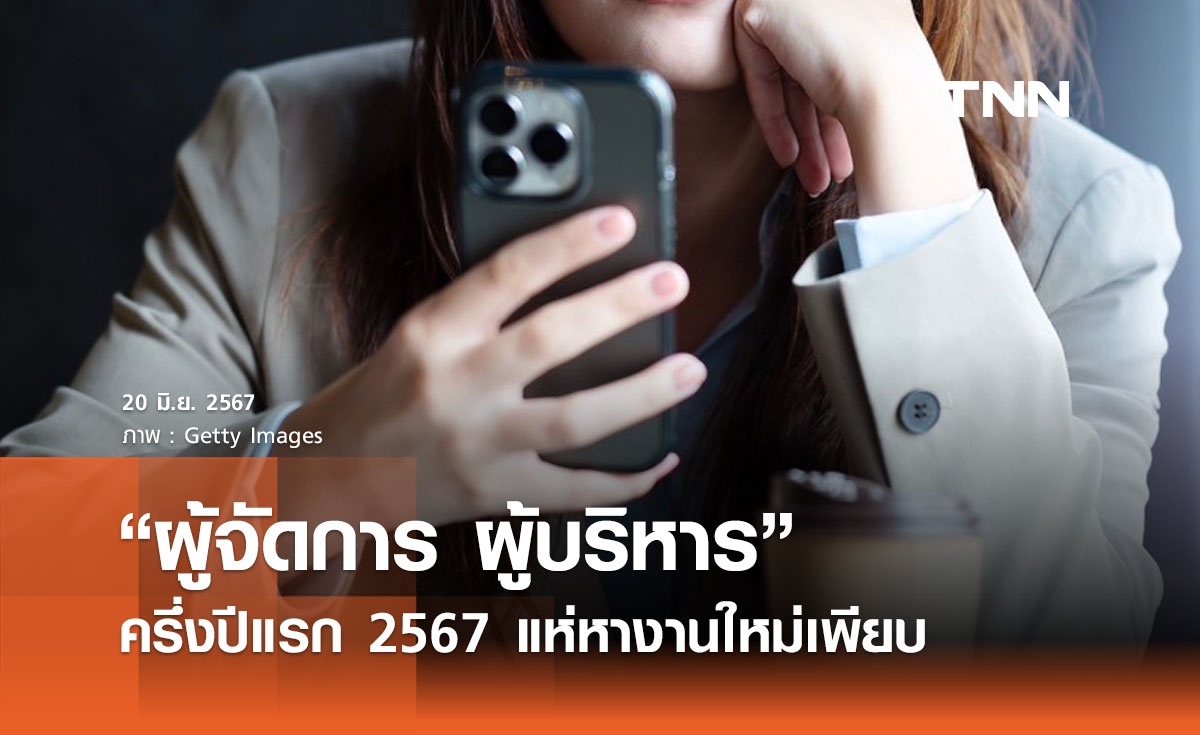 ครึ่งปีแรก 2567 “ผู้จัดการ ผู้บริหาร ผู้จัดการฝ่ายผลิต” กำลังมองหางานใหม่เพียบ