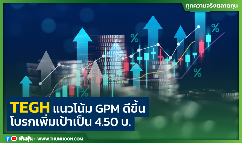 TEGH แนวโน้ม GPM ดีขึ้น  โบรกเพิ่มเป้าเป็น 4.50 บ.