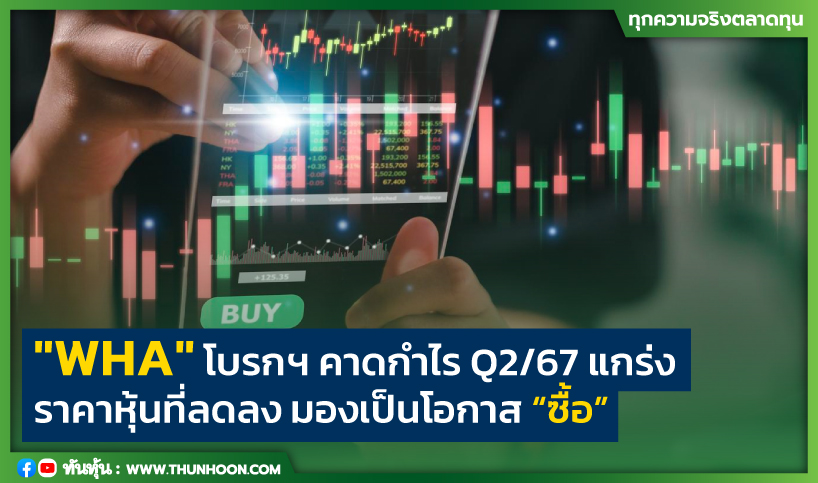 "WHA" โบรกฯ คาดกำไร Q2/67 แกร่ง  ราคาหุ้นที่ลดลง มองเป็นโอกาส “ซื้อ”