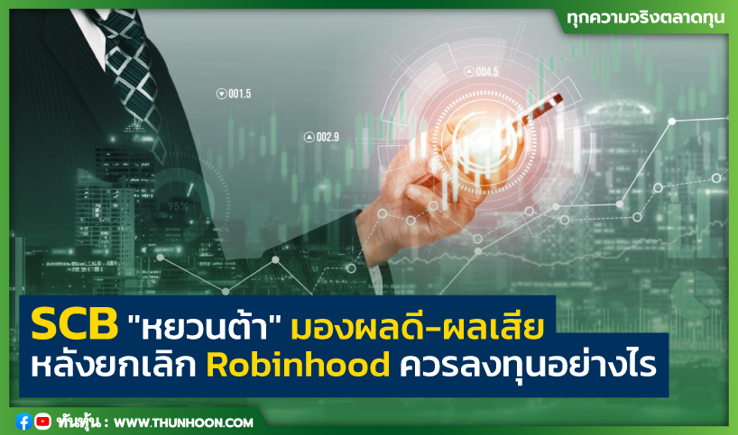 SCB "หยวนต้า" มองผลดี-ผลเสีย หลังยกเลิก Robinhood ควรลงทุนอย่างไร