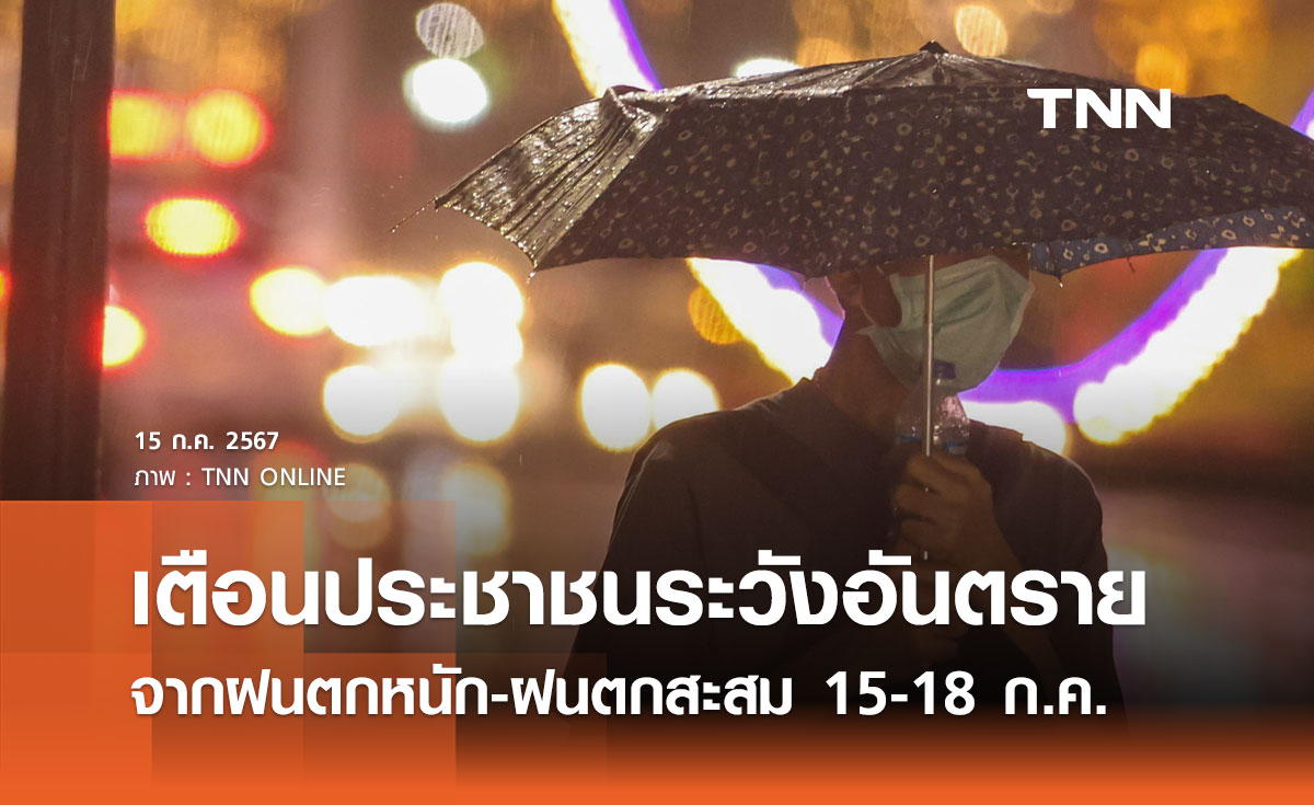 รัฐบาลเตือนประชาชนระวังอันตรายจากฝนตกหนัก-ฝนตกสะสม  15-18 ก.ค. 2567