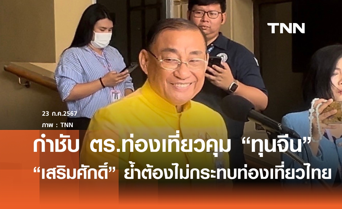 "เสริมศักดิ์" กำชับตร.ท่องเที่ยวคุมกลุ่มทุนจีน