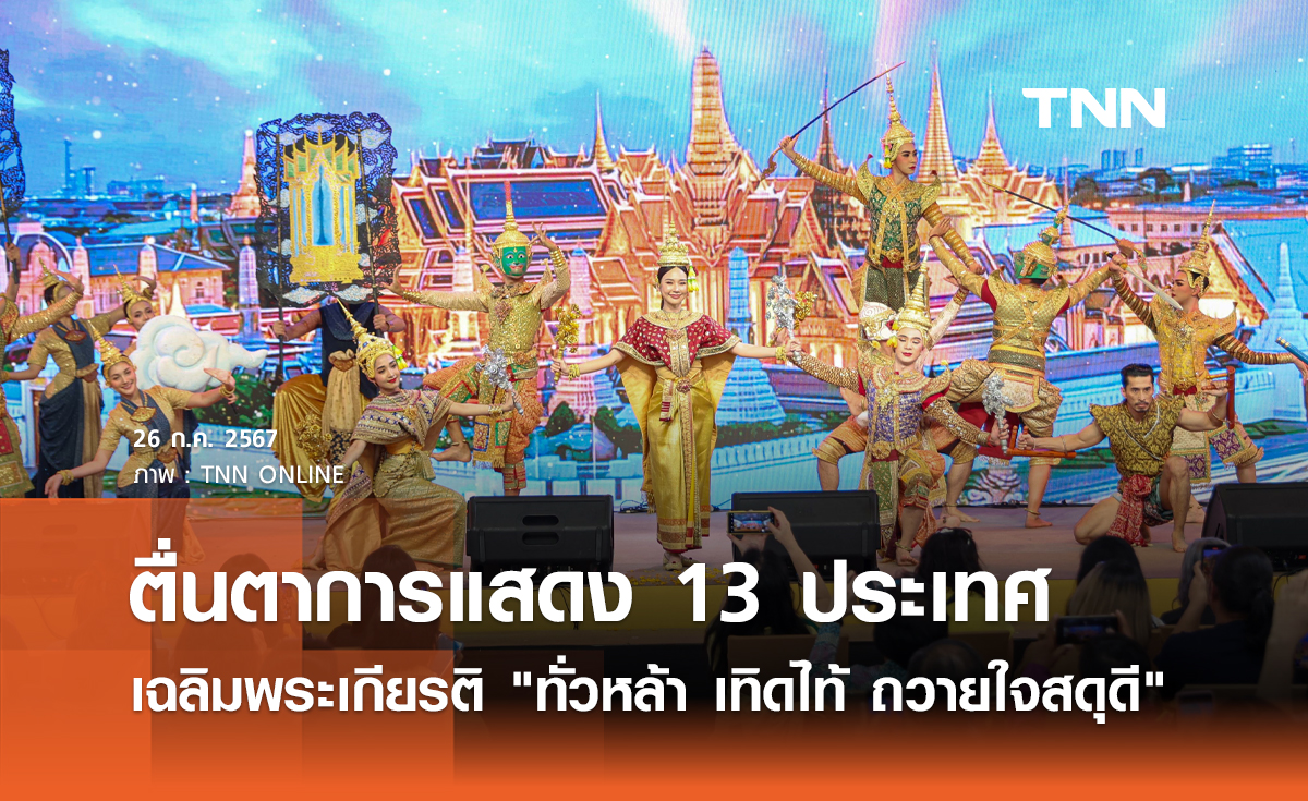 ตื่นตาการแสดง 13 ประเทศเฉลิมพระเกียรติ "ทั่วหล้า เทิดไท้ ถวายใจสดุดี" เฉลิมพระชนมพรรษา 6 รอบ 28 กรกฎาคม 2567