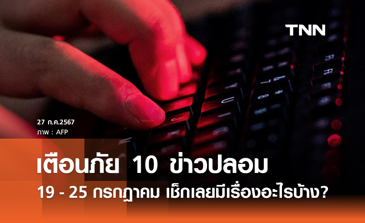 เตือน 10 "ข่าวปลอม" ประชาชนสนใจสูงสุดช่วง 19 - 25 ก.ค. เช็กเลยมีเรื่องอะไรบ้าง?