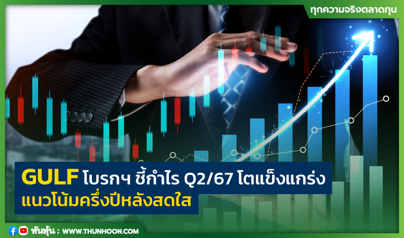 GULF โบรกฯ ชี้กำไร Q2/67 โตแข็งแกร่ง แนวโน้มครึ่งปีหลังสดใส