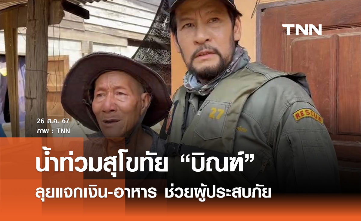 น้ำท่วมสุโขทัย! "บิณฑ์" ลุยแจกเงิน-อาหาร ช่วยผู้ประสบภัย