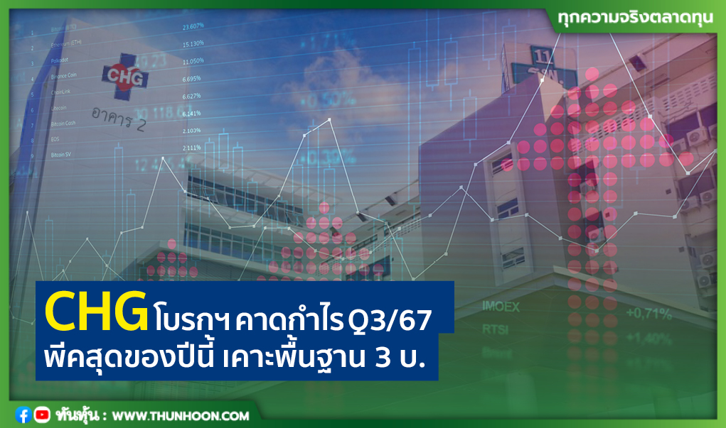 CHG โบรกฯ คาดกําไร Q3/67  พีคสุดของปีนี้ เคาะพื้นฐาน 3 บ.