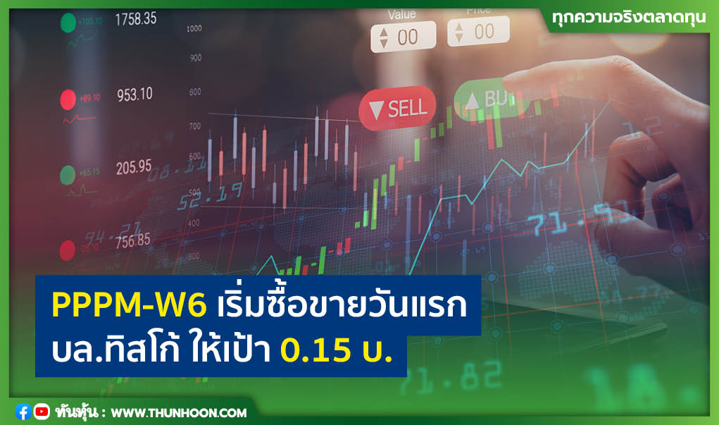 PPPM-W6 เริ่มซื้อขายวันแรก บล.ทิสโก้ ให้เป้า 0.15 บ.