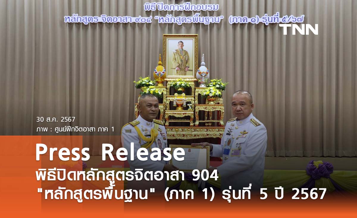 Press Release พิธีปิดหลักสูตรจิตอาสา 904 "หลักสูตรพื้นฐาน" (ภาค 1) รุ่นที่ 5 ประจำปี พ.ศ. 2567