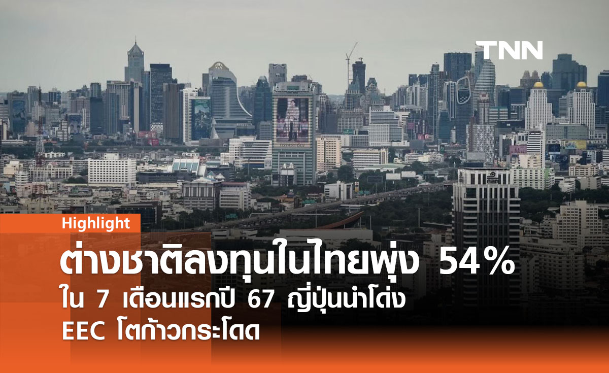 การลงทุนต่างชาติในไทยพุ่ง 54% ใน 7 เดือนแรกปี 67 ญี่ปุ่นนำโด่ง EEC โตก้าวกระโดด