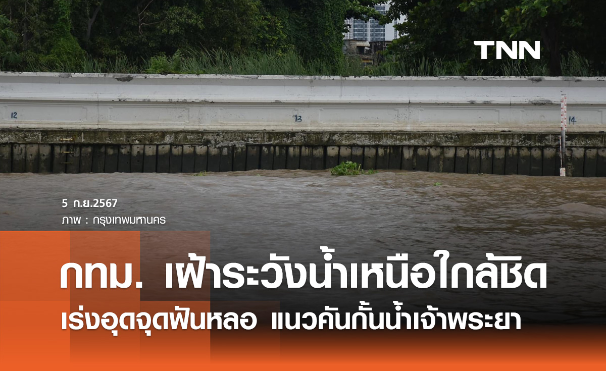 เฝ้าระวังน้ำเหนือ! กทม. เร่งอุดจุดฟันหลอตามแนวคันกั้นน้ำริมแม่น้ำเจ้าพระยา