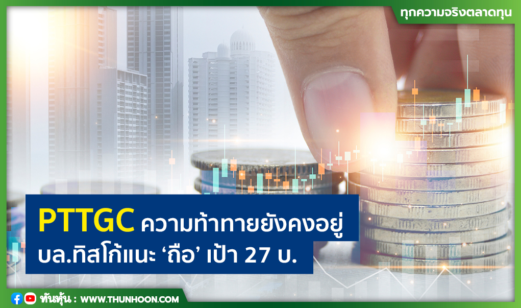 PTTGC ความท้าทายยังคงอยู่ บล.ทิสโก้แนะ “ถือ” เป้า 27 บ.