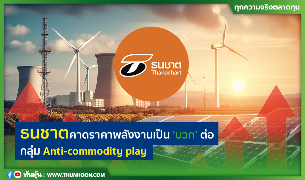 ธนชาตคาดราคาพลังงานเป็น “บวก” ต่อกลุ่ม Anti-commodity play