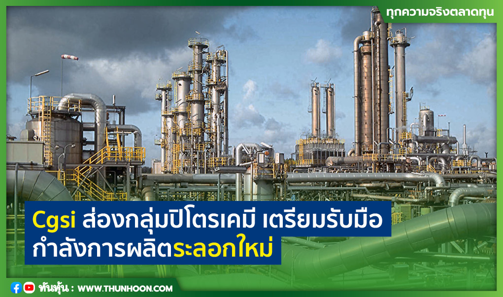 Cgsi ส่องกลุ่มปิโตรเคมี เตรียมรับมือกำลังการผลิตระลอกใหม่