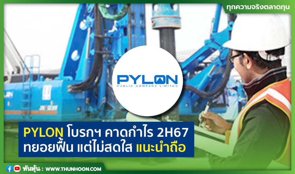 PYLON โบรกฯ คาดกําไร 2H67 ทยอยฟื้น แต่ไม่สดใส แนะนำถือ