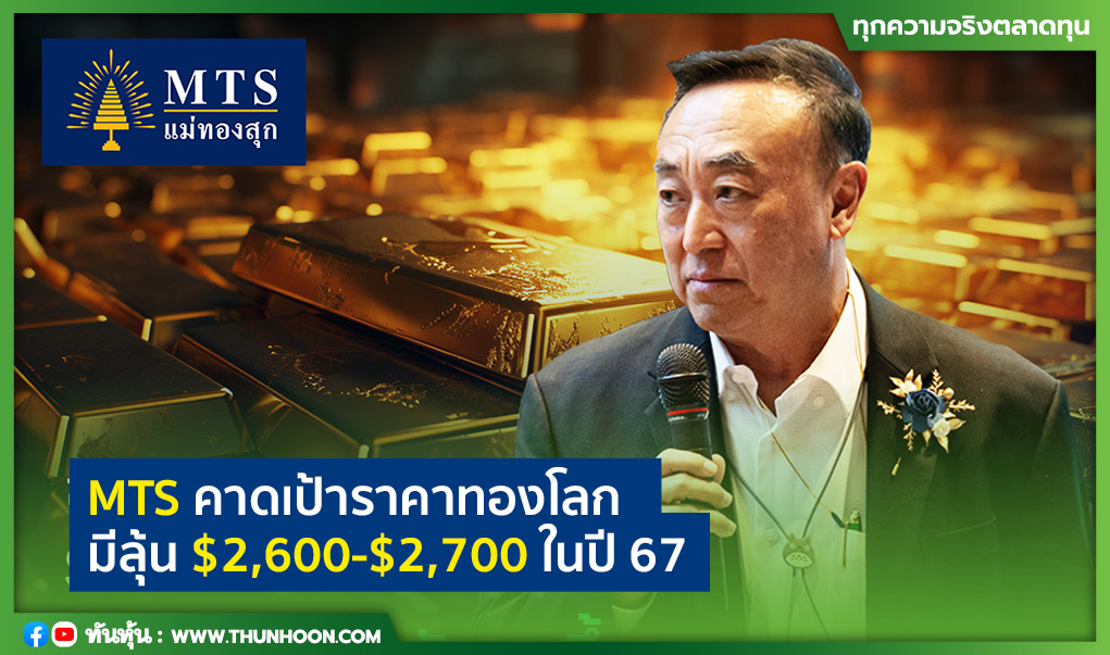 MTS คาดราคาทองตลาดโลก มีลุ้นเป้าหมาย $2,600-$2,700 ในปี 67