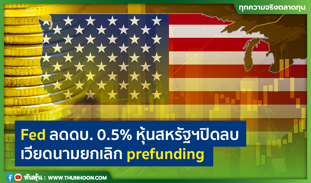 Fed ลดดบ. 0.5% หุ้นสหรัฐฯปิดลบ เวียดนามยกเลิก prefunding