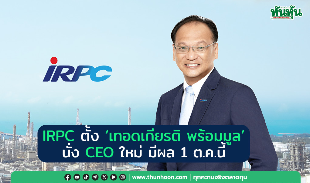 IRPC ตั้ง “เทอดเกียรติ พร้อมมูล”  นั่ง CEO ใหม่ มีผล 1 ต.ค.นี้