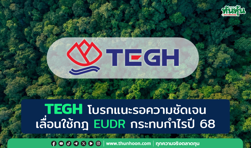 TEGH โบรกแนะรอความชัดเจน หากเลื่อนใช้กฎเกณฑ์ EUDR อาจกระทบกำไรปี 68