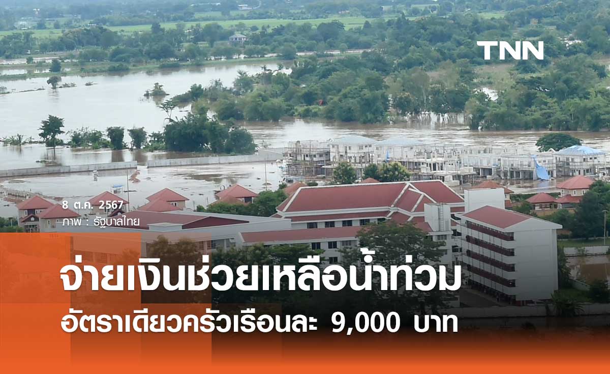 ครม. ไฟเขียวจ่ายเงินช่วยเหลือน้ำท่วมแบบเหมาจ่าย ครัวเรือนละ 9,000 บาท