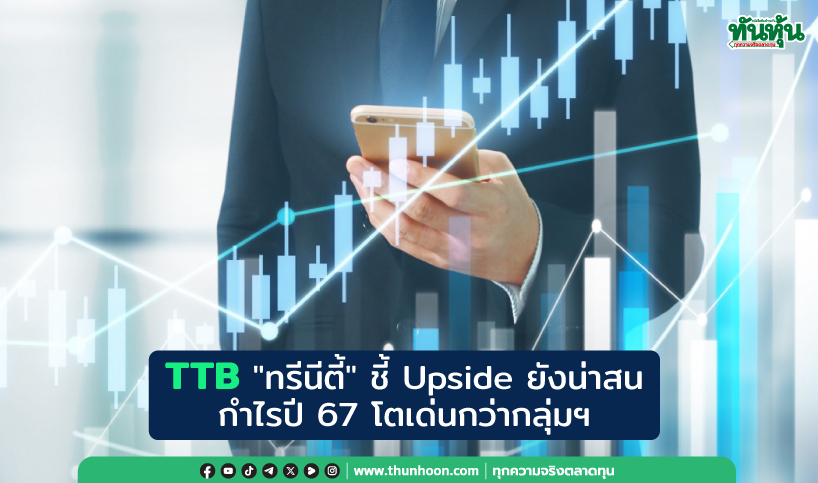 TTB "ทรีนีตี้" ชี้ Upside ยังน่าสน  กำไรปี 67 โตเด่นกว่ากลุ่มฯ