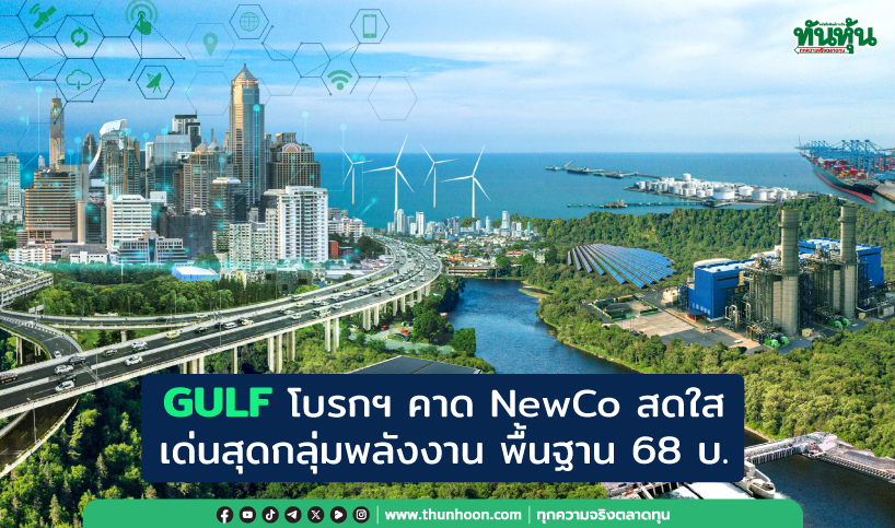 GULF โบรกฯ คาด NewCo สดใส เด่นสุดกลุ่มพลังงาน พื้นฐาน 68 บ.