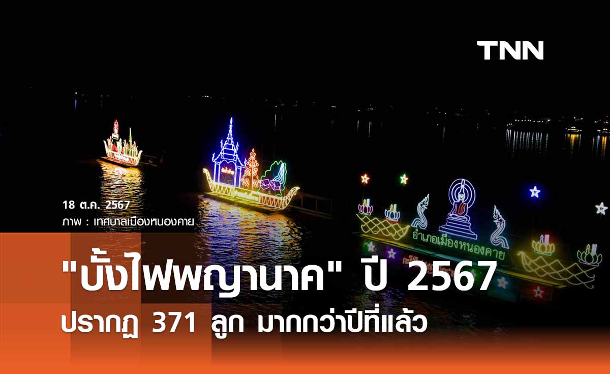 "บั้งไฟพญานาค" ปี 2567 ปรากฏ 371 ลูก มากกว่าปีที่แล้ว นทท. ตื่นตา