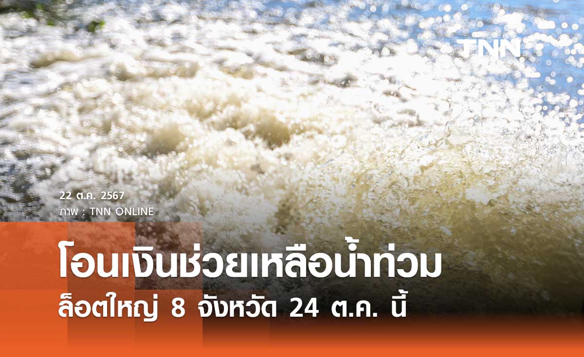 24 ต.ค. นี้ เตรียมโอนเงินช่วยเหลือน้ำท่วมล็อตใหญ่ 8 จังหวัด