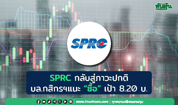 SPRC กลับสู่ภาวะปกติ บล.กสิกรฯแนะ “ซื้อ” เป้า 8.20 บ.