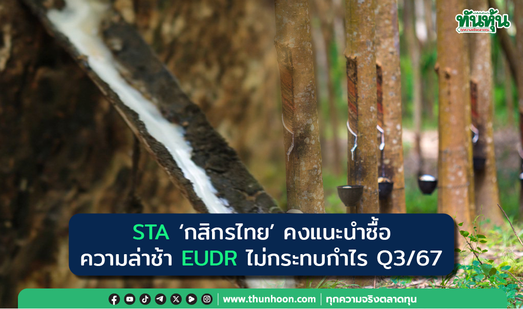 STA 'กสิกรไทย' คงแนะนำซื้อ ความล่าช้า EUDR ไม่กระทบกําไร Q3/67