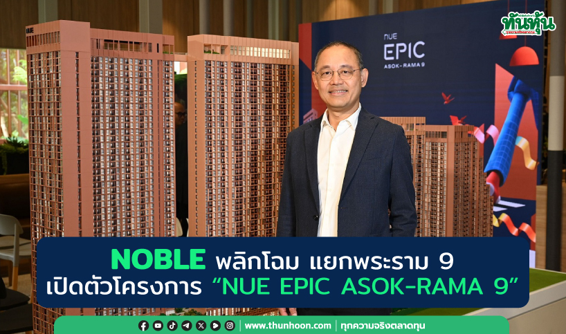 NOBLE พลิกโฉม แยกพระราม 9 เปิดตัวโครงการ “NUE EPIC ASOK-RAMA 9”