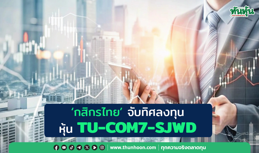 'กสิกรไทย' จับทิศลงทุน TU-COM7-SJWD