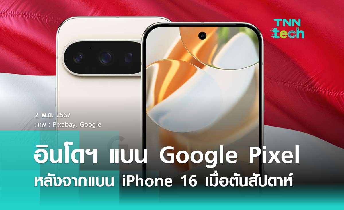 อินโดนีเซียสั่งแบนสมาร์ตโฟน Google Pixel หลังจากแบน iPhone 16 เมื่อต้นสัปดาห์