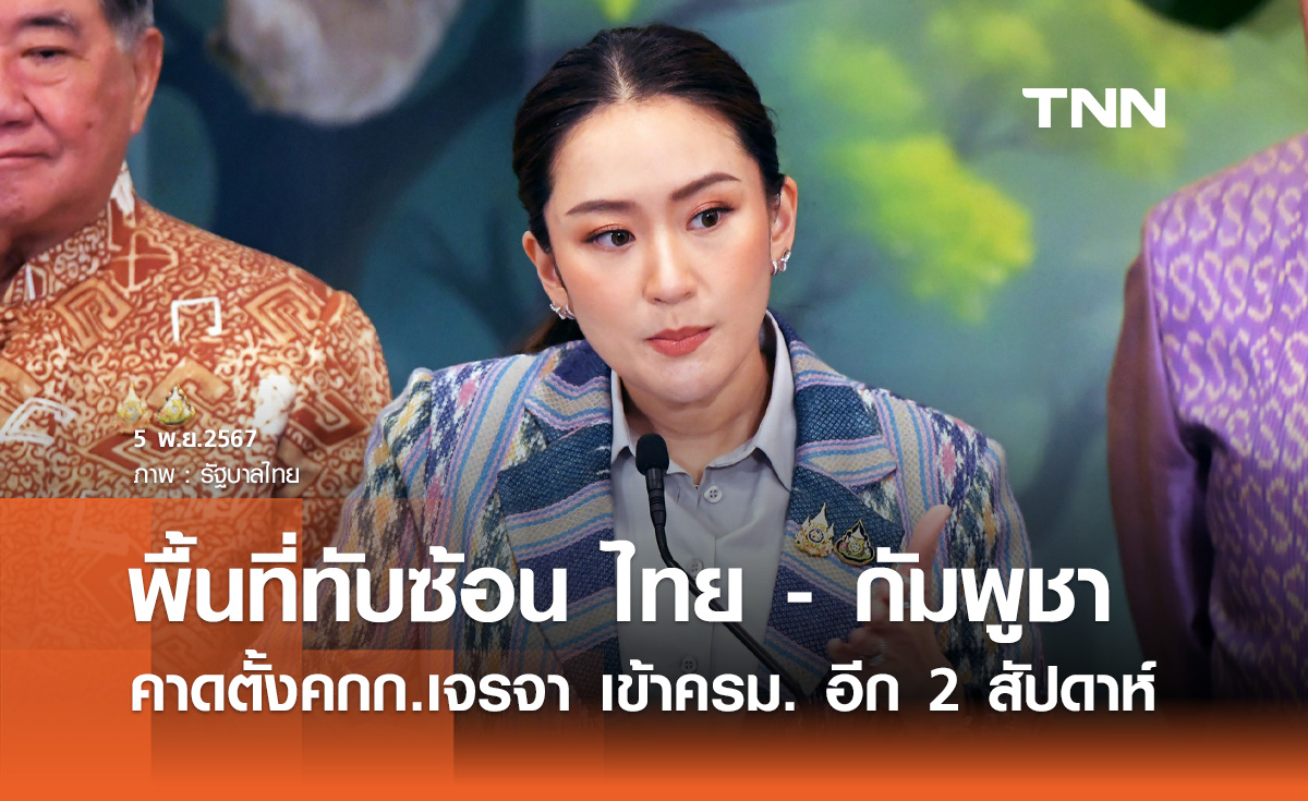 นายกฯ คาดแต่งตั้งคกก.เจรจาพื้นที่ทับซ้อน ไทย - กัมพูชา เข้าครม. อีก 2 สัปดาห์