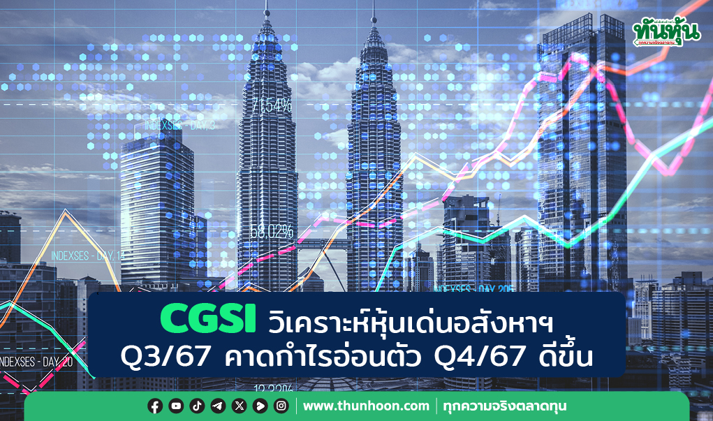 CGSI วิเคราะห์หุ้นเด่นอสังหาฯ  Q3/67 คาดกำไรอ่อนตัว Q4/67 ดีขึ้น