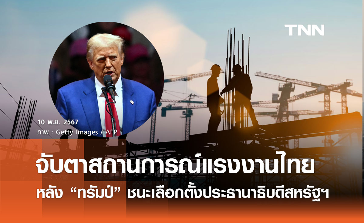 จับตาสถานการณ์แรงงานไทยใกล้ชิด หลัง “ทรัมป์” ชนะเลือกตั้งประธานาธิบดีสหรัฐฯ