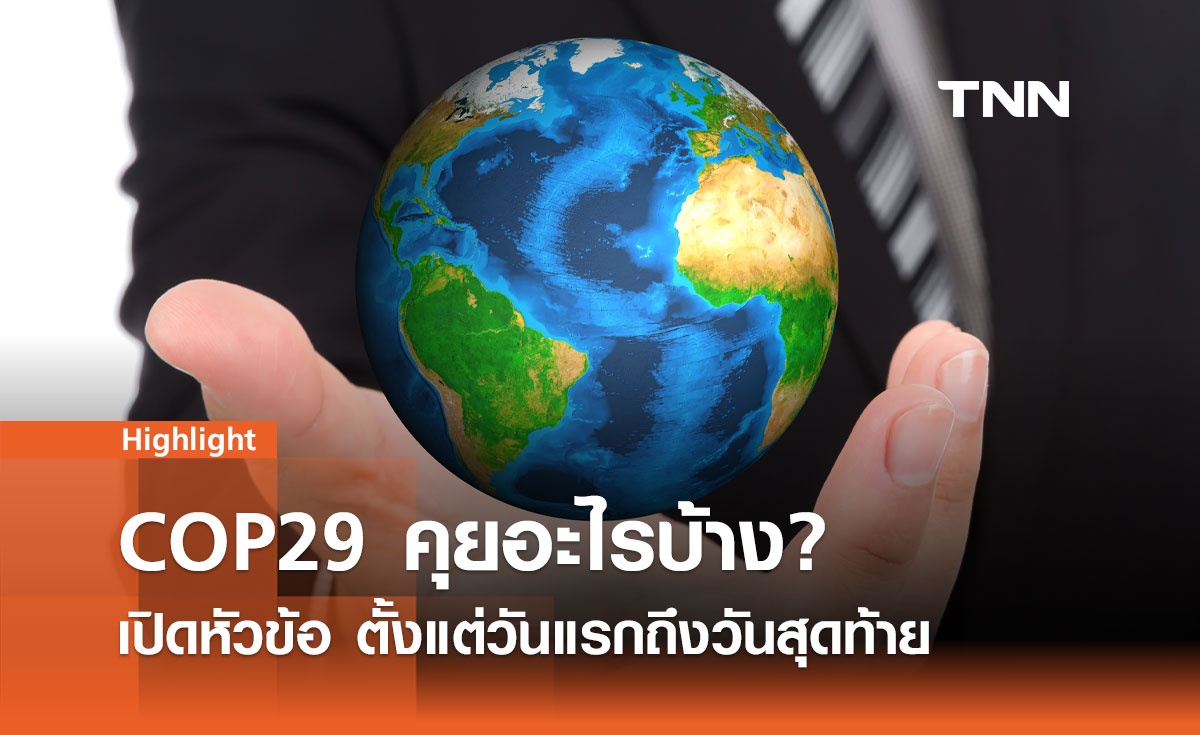 COP29 คุยอะไรบ้าง? เปิดหัวข้อ ตั้งแต่วันแรกถึงวันสุดท้าย  11-22 พ.ย.