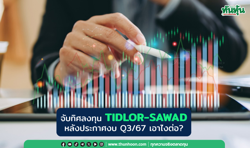 จับทิศลงทุน TIDLOR-SAWAD หลังประกาศงบ Q3/67 เอาไงต่อ?